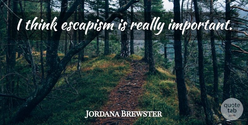 Jordana Brewster Quote About Thinking, Important, Escapism: I Think Escapism Is Really...