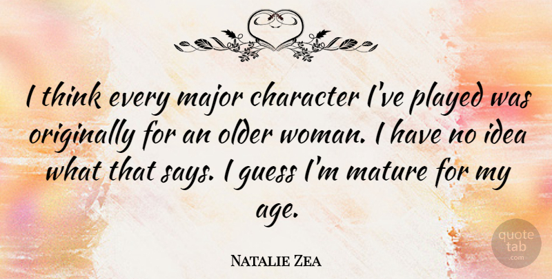 Natalie Zea Quote About Age, Guess, Major, Mature, Older: I Think Every Major Character...