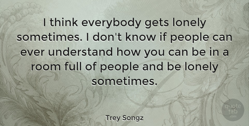 Trey Songz Quote About Lonely, Thinking, People: I Think Everybody Gets Lonely...