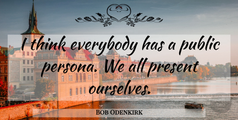 Bob Odenkirk Quote About Thinking, Persona: I Think Everybody Has A...