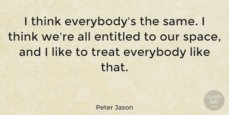 Peter Jason Quote About Everybody: I Think Everybodys The Same...
