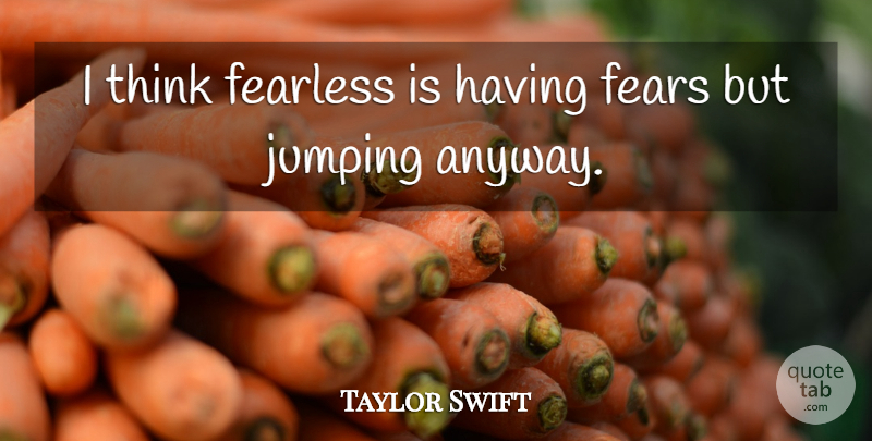Taylor Swift Quote About Thinking, Jumping, Fearless: I Think Fearless Is Having...