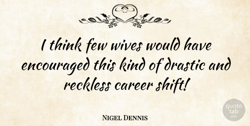 Nigel Dennis Quote About Career, Drastic, Encouraged, Few, Reckless: I Think Few Wives Would...