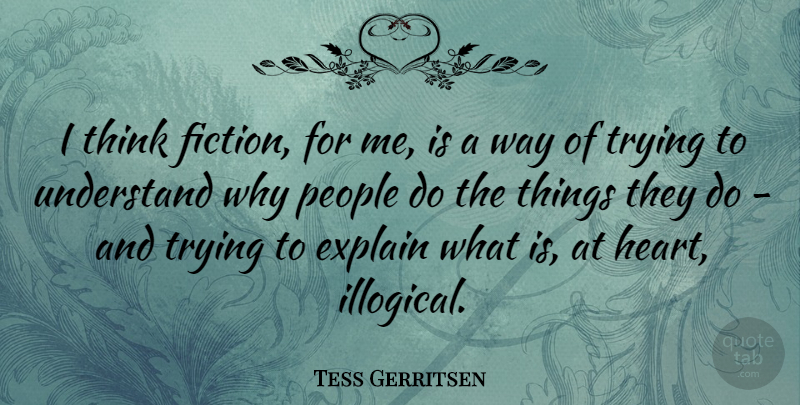 Tess Gerritsen Quote About Explain, People, Trying: I Think Fiction For Me...