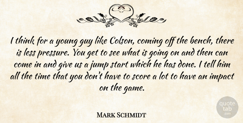 Mark Schmidt Quote About Coming, Guy, Impact, Jump, Less: I Think For A Young...