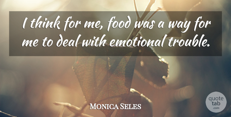 Monica Seles Quote About Emotional, Thinking, Way: I Think For Me Food...