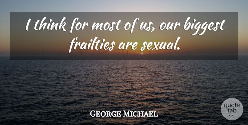 George Michael Quote About Thinking, Frailty: I Think For Most Of...