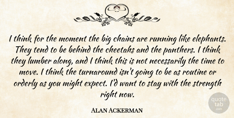 Alan Ackerman Quote About Behind, Chains, Might, Moment, Orderly: I Think For The Moment...