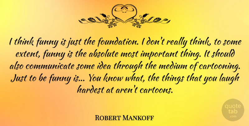 Robert Mankoff Quote About Absolute, Funny, Hardest, Laugh, Medium: I Think Funny Is Just...