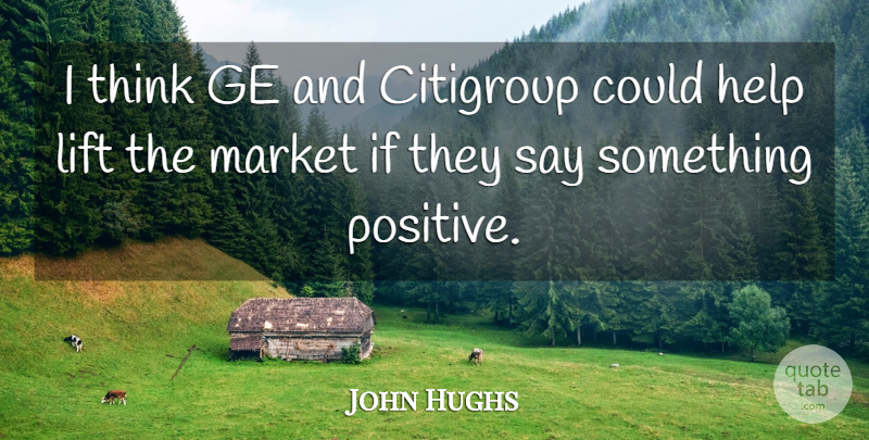 John Hughs Quote About Help, Lift, Market: I Think Ge And Citigroup...