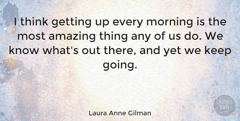 Laura Anne Gilman Quote About Amazing, Morning: I Think Getting Up Every...