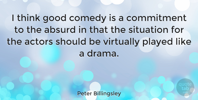 Peter Billingsley Quote About Drama, Commitment, Thinking: I Think Good Comedy Is...