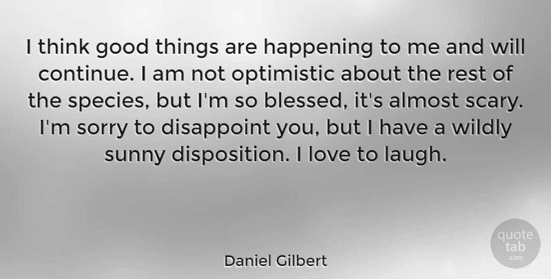 Daniel Gilbert Quote About Sorry, Blessed, Optimistic: I Think Good Things Are...
