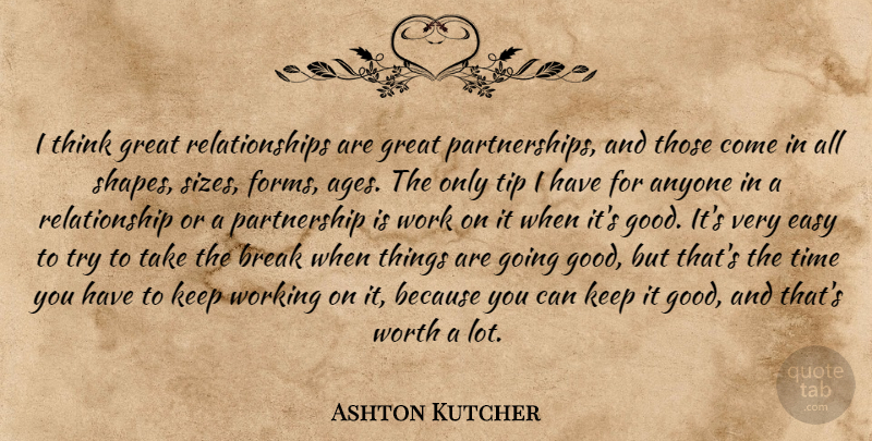 Ashton Kutcher Quote About Thinking, Age, Trying: I Think Great Relationships Are...