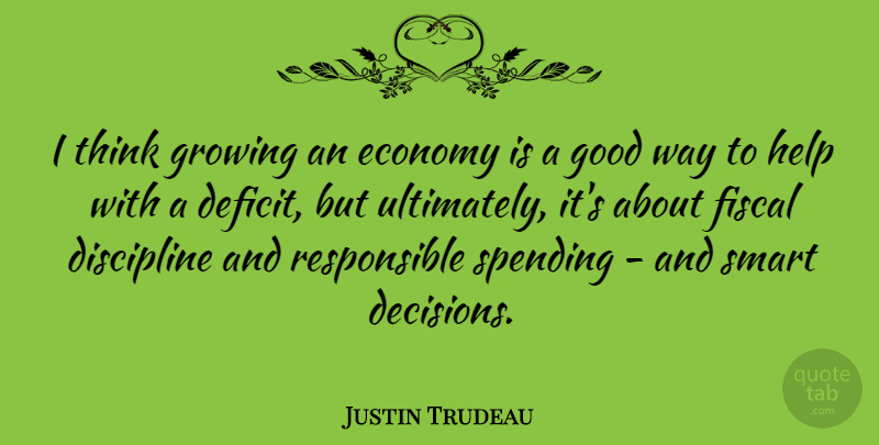 Justin Trudeau Quote About Economy, Fiscal, Good, Growing, Help: I Think Growing An Economy...