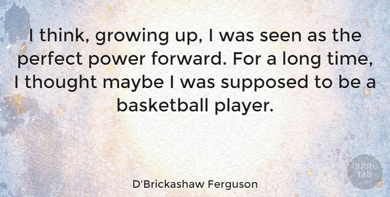 D'Brickashaw Ferguson Quote About Growing, Maybe, Perfect, Power, Seen: I Think Growing Up I...