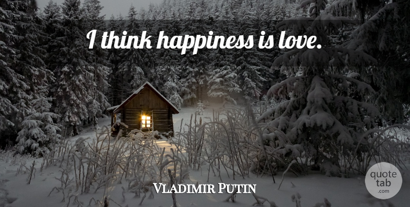 Vladimir Putin Quote About Thinking: I Think Happiness Is Love...