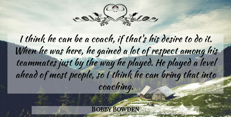 Bobby Bowden Quote About Ahead, Among, Bring, Desire, Gained: I Think He Can Be...
