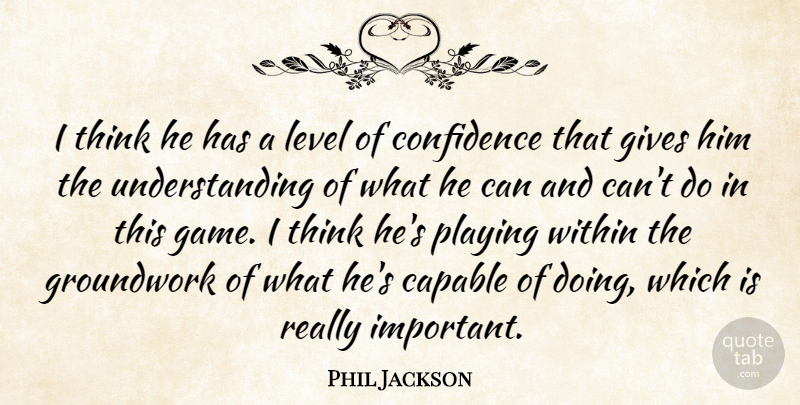 Phil Jackson Quote About Capable, Confidence, Gives, Level, Playing: I Think He Has A...