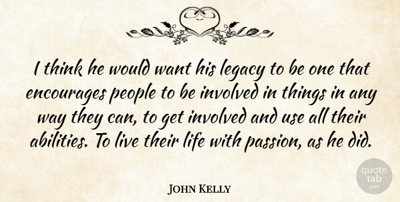 John Kelly Quote About Encourages, Involved, Legacy, Life, People: I Think He Would Want...