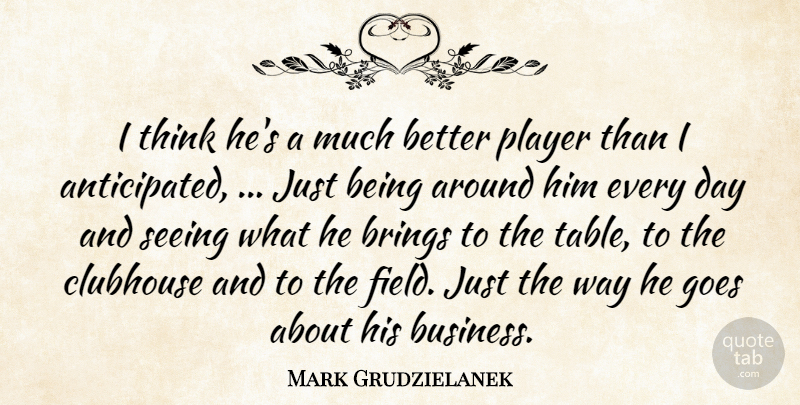 Mark Grudzielanek Quote About Brings, Clubhouse, Goes, Player, Seeing: I Think Hes A Much...