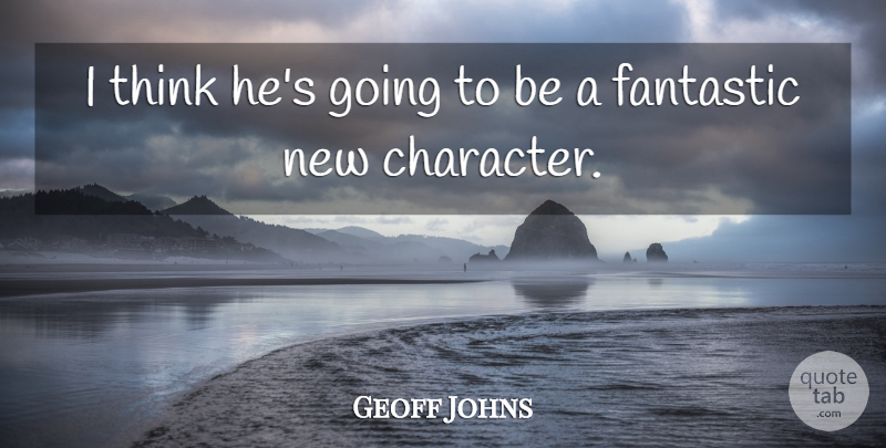 Geoff Johns Quote About Character, Fantastic: I Think Hes Going To...