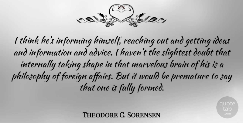 Theodore C. Sorensen Quote About Doubt, Foreign, Fully, Ideas, Information: I Think Hes Informing Himself...