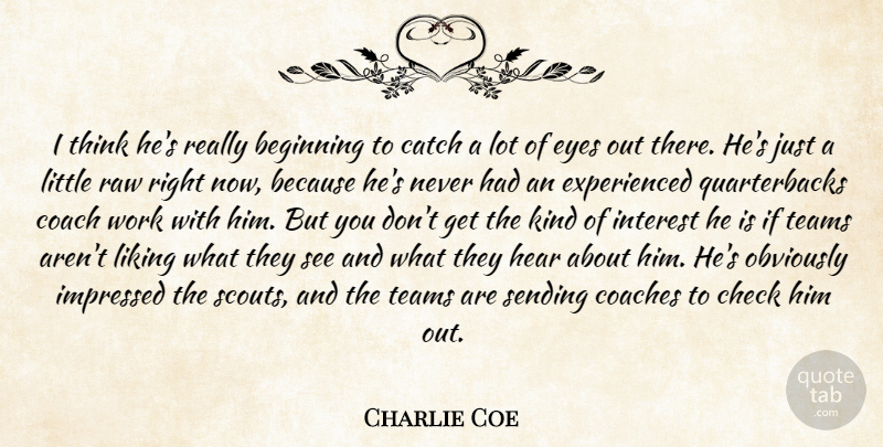 Charlie Coe Quote About Beginning, Catch, Check, Coach, Coaches: I Think Hes Really Beginning...