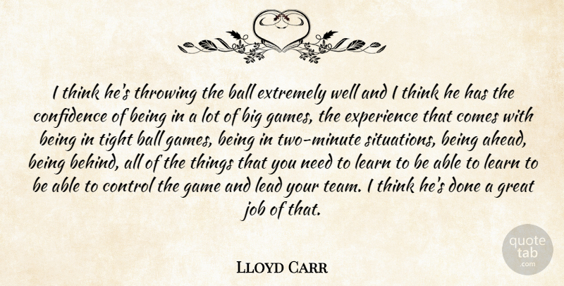 Lloyd Carr Quote About Ball, Confidence, Control, Experience, Extremely: I Think Hes Throwing The...