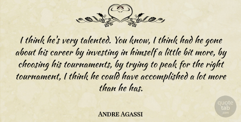Andre Agassi Quote About Bit, Career, Choosing, Gone, Himself: I Think Hes Very Talented...