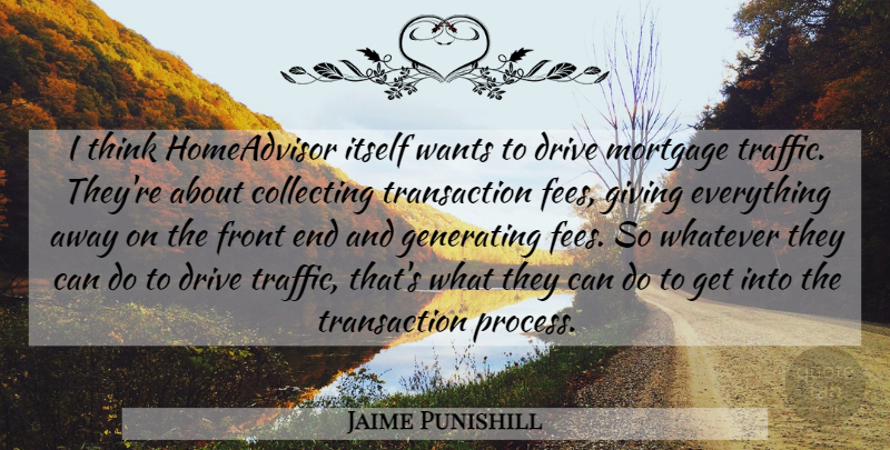Jaime Punishill Quote About Collecting, Drive, Front, Generating, Giving: I Think Homeadvisor Itself Wants...
