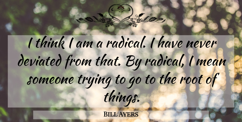 Bill Ayers Quote About Mean, Thinking, Roots: I Think I Am A...