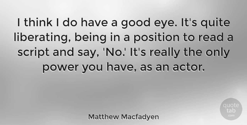 Matthew Macfadyen Quote About Good, Position, Power, Quite, Script: I Think I Do Have...