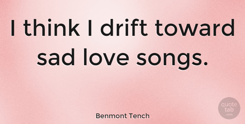 Benmont Tench Quote About Sad Love, Song, Thinking: I Think I Drift Toward...