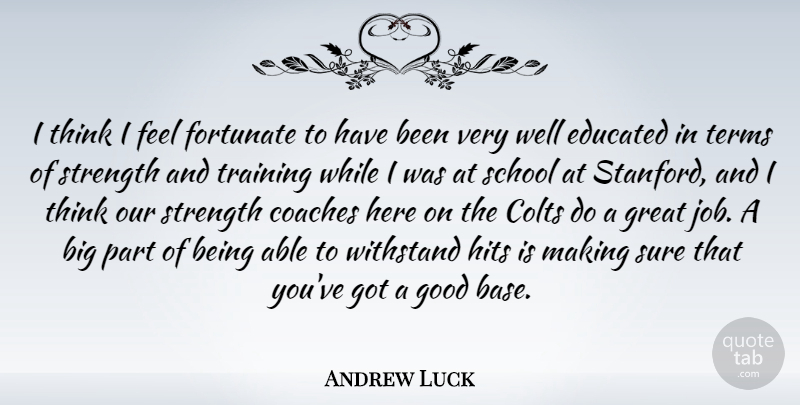 Andrew Luck Quote About Coaches, Educated, Fortunate, Good, Great: I Think I Feel Fortunate...