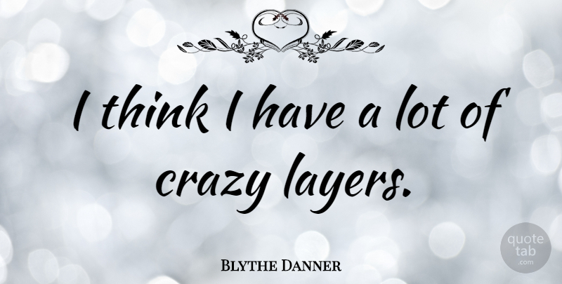 Blythe Danner Quote About Crazy, Thinking, Layers: I Think I Have A...