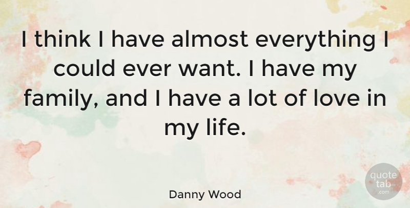 Danny Wood Quote About Almost, Family, Life, Love: I Think I Have Almost...
