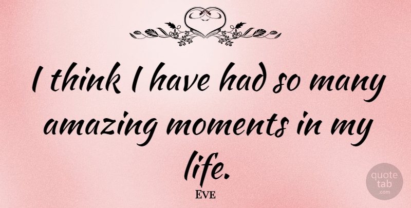 Eve Quote About Amazing, Life, Moments: I Think I Have Had...