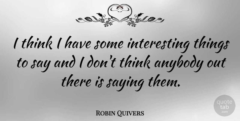 Robin Quivers Quote About Thinking, Interesting, Interesting Things: I Think I Have Some...