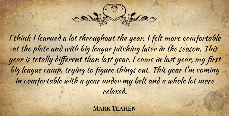 Mark Teahen Quote About Belt, Came, Coming, Felt, Figure: I Think I Learned A...