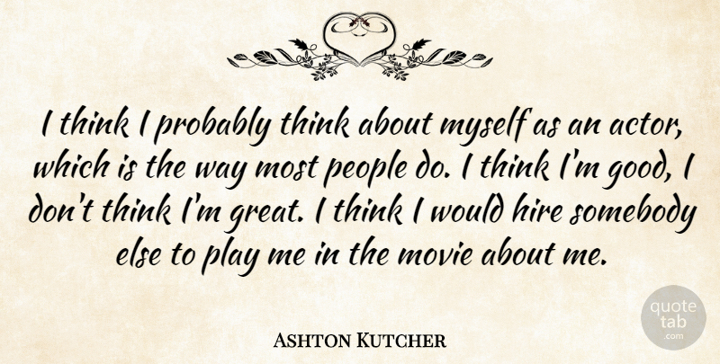 Ashton Kutcher Quote About Thinking, Play, People: I Think I Probably Think...