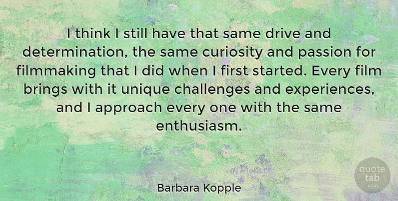 Barbara Kopple Quote About Approach, Brings, Curiosity, Drive, Filmmaking: I Think I Still Have...