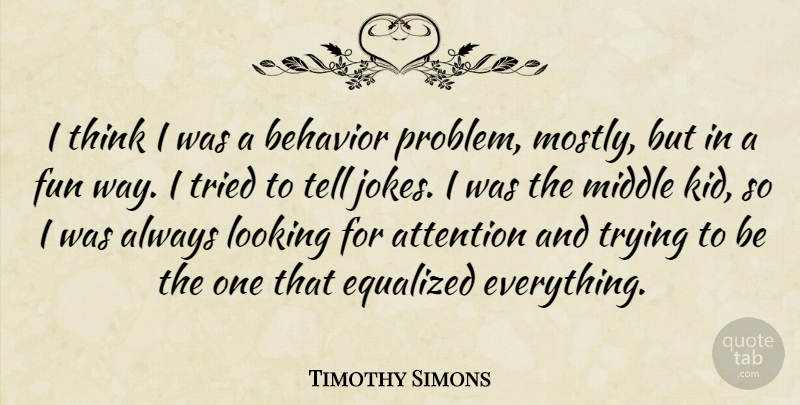 Timothy Simons Quote About Attention, Looking, Middle, Tried, Trying: I Think I Was A...