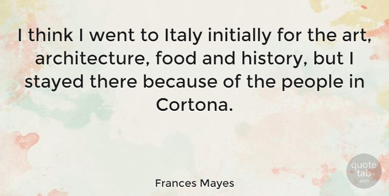 Frances Mayes Quote About Art, Food, History, Initially, Italy: I Think I Went To...