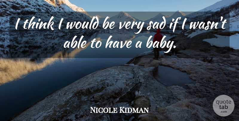 Nicole Kidman Quote About Baby, Thinking, Able: I Think I Would Be...