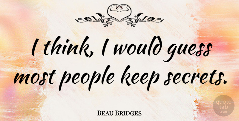 Beau Bridges Quote About Thinking, People, Secret: I Think I Would Guess...