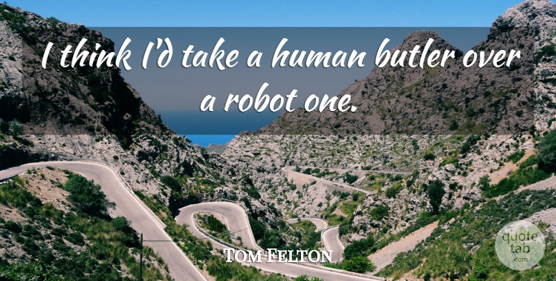 Tom Felton Quote About Thinking, Robots, Butlers: I Think Id Take A...