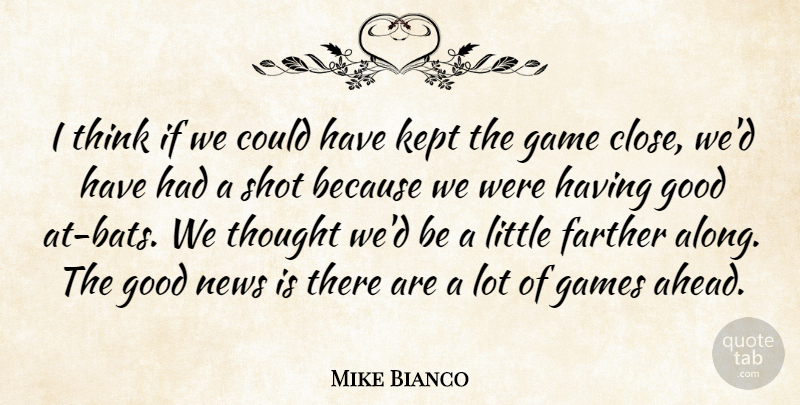 Mike Bianco Quote About Farther, Game, Games, Good, Kept: I Think If We Could...