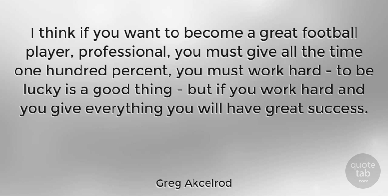 Greg Akcelrod Quote About Football, Good, Great, Hard, Hundred: I Think If You Want...