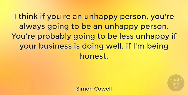 Simon Cowell Quote About Thinking, Unhappy Person, Honest: I Think If Youre An...